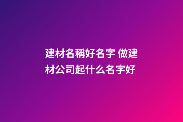 建材名稱好名字 做建材公司起什么名字好-第1張-公司起名-玄機派